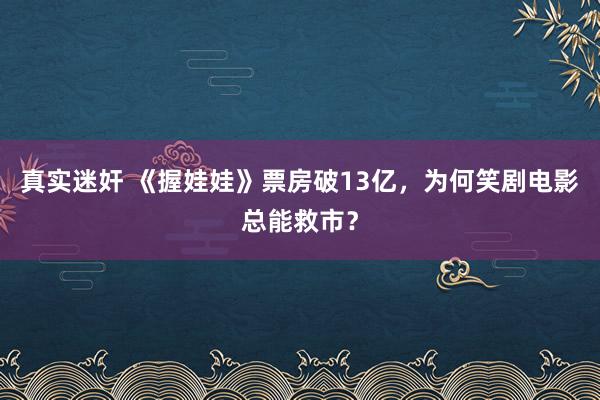 真实迷奸 《握娃娃》票房破13亿，为何笑剧电影总能救市？