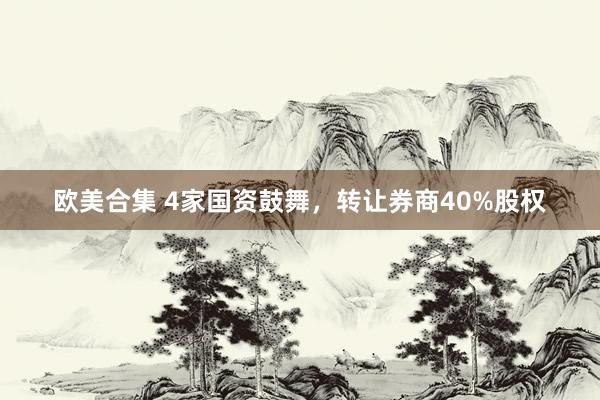 欧美合集 4家国资鼓舞，转让券商40%股权