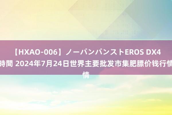 【HXAO-006】ノーパンパンストEROS DX4時間 2024年7月24日世界主要批发市集肥膘价钱行情