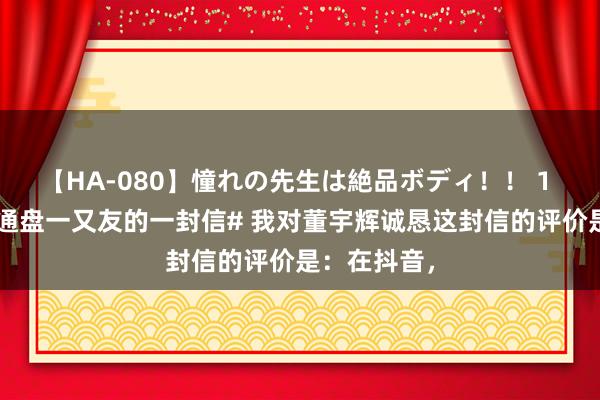 【HA-080】憧れの先生は絶品ボディ！！ 1 #董宇辉给通盘一又友的一封信# 我对董宇辉诚恳这封信的评价是：在抖音，