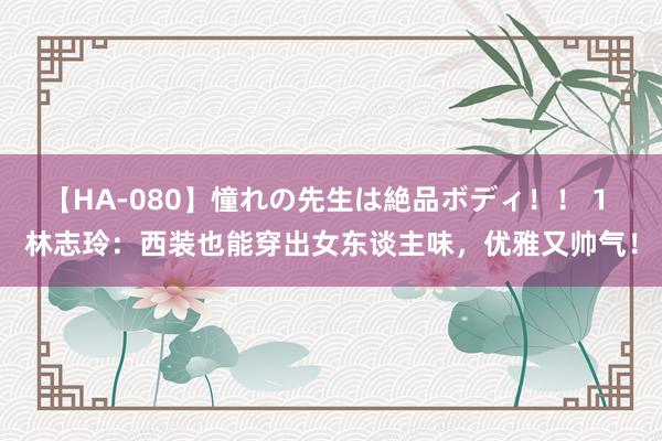 【HA-080】憧れの先生は絶品ボディ！！ 1 林志玲：西装也能穿出女东谈主味，优雅又帅气！