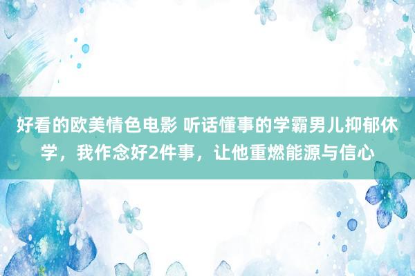 好看的欧美情色电影 听话懂事的学霸男儿抑郁休学，我作念好2件事，让他重燃能源与信心