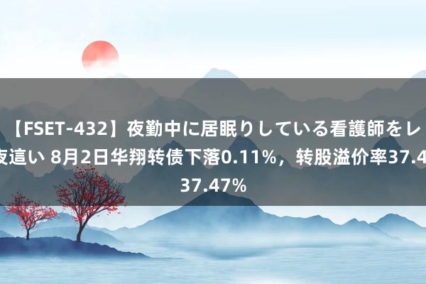 【FSET-432】夜勤中に居眠りしている看護師をレズ夜這い 8月2日华翔转债下落0.11%，转股溢价率37.47%