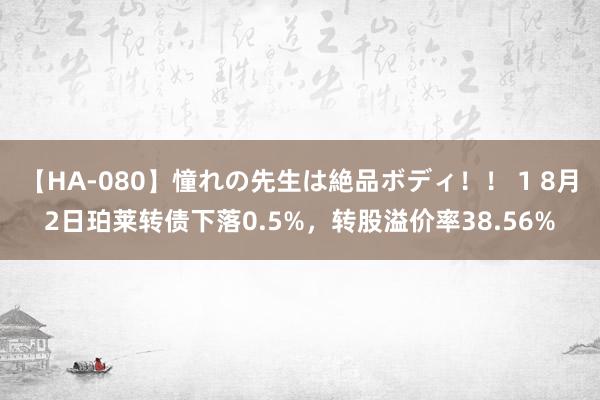 【HA-080】憧れの先生は絶品ボディ！！ 1 8月2日珀莱转债下落0.5%，转股溢价率38.56%