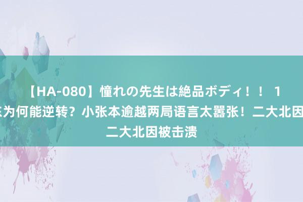 【HA-080】憧れの先生は絶品ボディ！！ 1 樊振东为何能逆转？小张本逾越两局语言太嚣张！二大北因被击溃