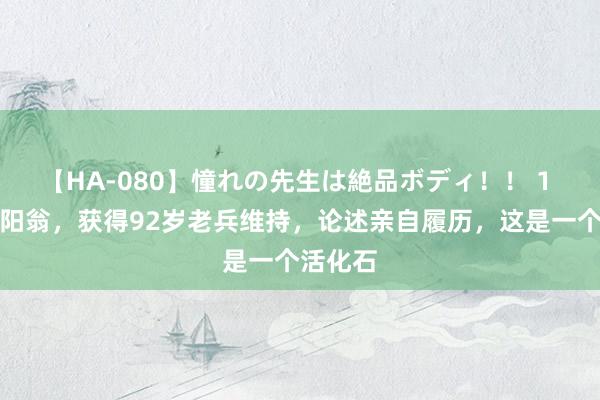 【HA-080】憧れの先生は絶品ボディ！！ 1 恭喜沈阳翁，获得92岁老兵维持，论述亲自履历，这是一个活化石