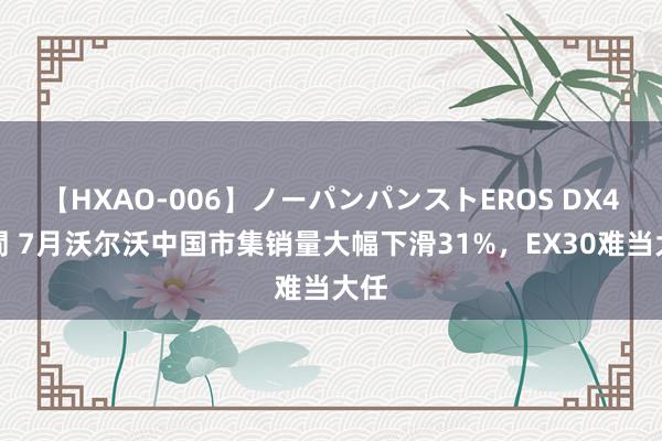 【HXAO-006】ノーパンパンストEROS DX4時間 7月沃尔沃中国市集销量大幅下滑31%，EX30难当大任