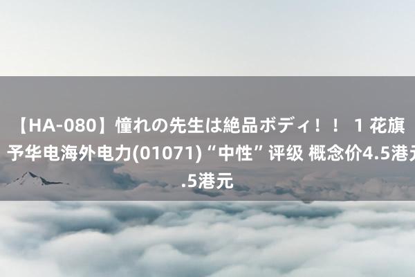 【HA-080】憧れの先生は絶品ボディ！！ 1 花旗：予华电海外电力(01071)“中性”评级 概念价4.5港元