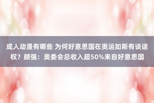 成人动漫有哪些 为何好意思国在奥运如斯有谈话权？颜强：奥委会总收入超50%来自好意思国