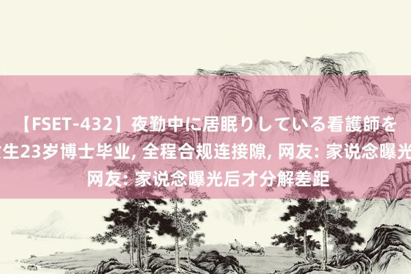 【FSET-432】夜勤中に居眠りしている看護師をレズ夜這い 女生23岁博士毕业， 全程合规连接隙， 网友: 家说念曝光后才分解差距