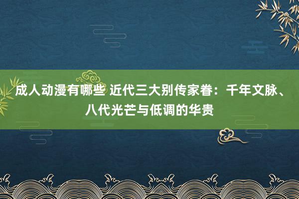 成人动漫有哪些 近代三大别传家眷：千年文脉、八代光芒与低调的华贵