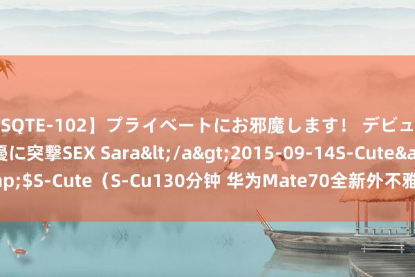 【SQTE-102】プライベートにお邪魔します！ デビューしたてのAV女優に突撃SEX Sara</a>2015-09-14S-Cute&$S-Cute（S-Cu130分钟 华为Mate70全新外不雅曝光，谋划大气辨识度高