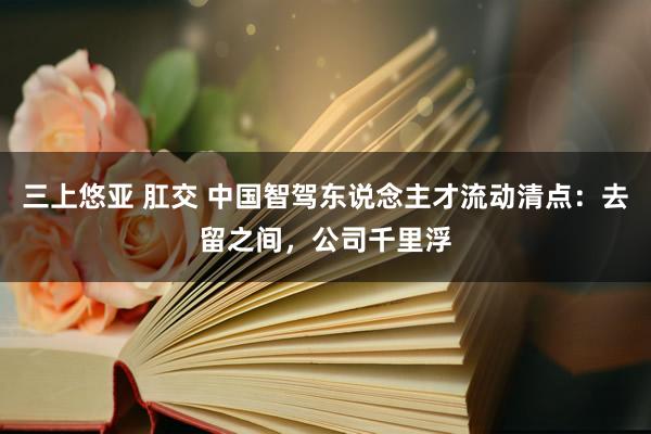 三上悠亚 肛交 中国智驾东说念主才流动清点：去留之间，公司千里浮