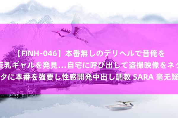 【FINH-046】本番無しのデリヘルで昔俺をバカにしていた同級生の巨乳ギャルを発見…自宅に呼び出して盗撮映像をネタに本番を強要し性感開発中出し調教 SARA 毫无疑问，这是一款糜费的住宅