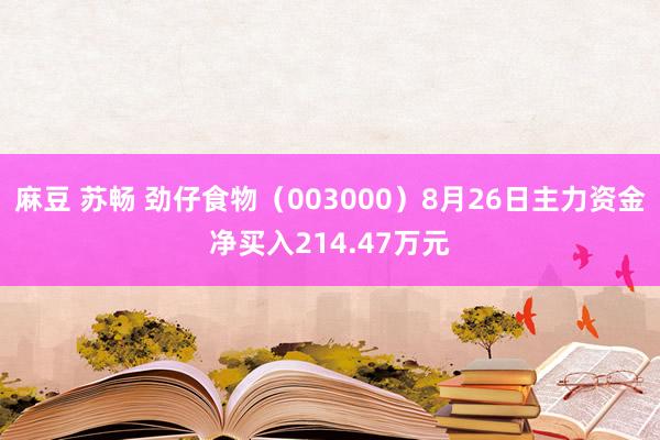 麻豆 苏畅 劲仔食物（003000）8月26日主力资金净买入214.47万元