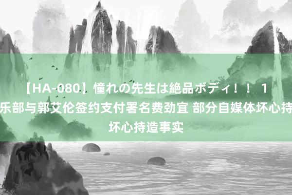 【HA-080】憧れの先生は絶品ボディ！！ 1 对于俱乐部与郭艾伦签约支付署名费劲宜 部分自媒体坏心持造事实