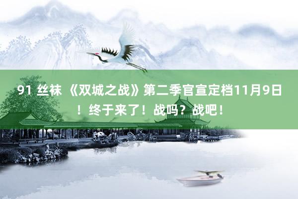 91 丝袜 《双城之战》第二季官宣定档11月9日！终于来了！战吗？战吧！