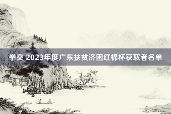 拳交 2023年度广东扶贫济困红棉杯获取者名单