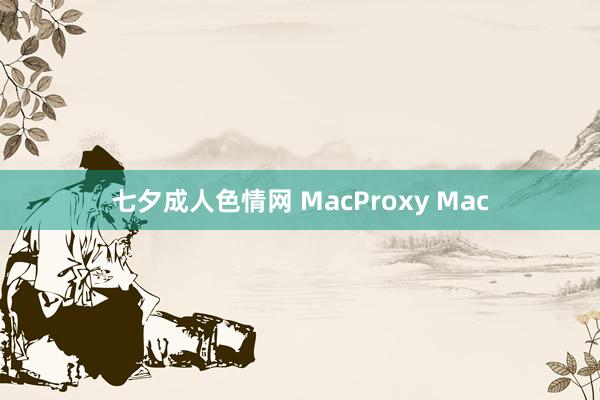 七夕成人色情网 MacProxy Mac