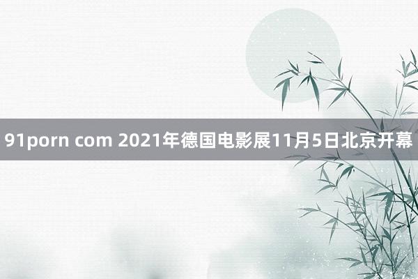 91porn com 2021年德国电影展11月5日北京开幕